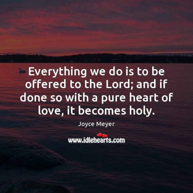 Everything we do is to be offered to the Lord; and if Joyce Meyer Picture Quote