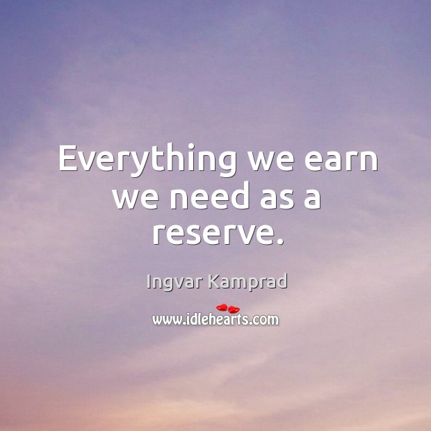 Everything we earn we need as a reserve. Ingvar Kamprad Picture Quote