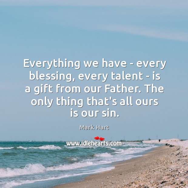 Everything we have – every blessing, every talent – is a gift Mark Hart Picture Quote