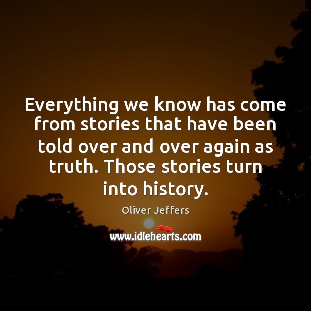Everything we know has come from stories that have been told over Oliver Jeffers Picture Quote