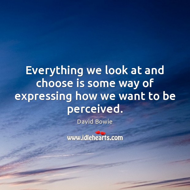 Everything we look at and choose is some way of expressing how we want to be perceived. Image