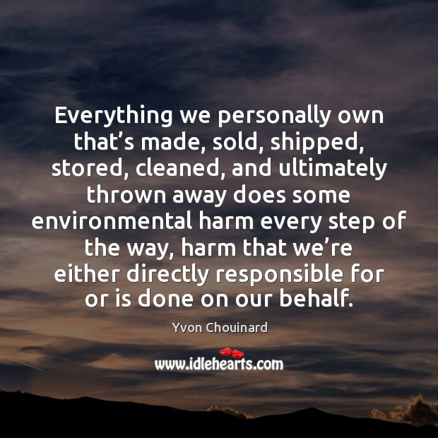 Everything we personally own that’s made, sold, shipped, stored, cleaned, and Yvon Chouinard Picture Quote