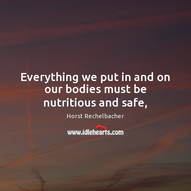 Everything we put in and on our bodies must be nutritious and safe, Horst Rechelbacher Picture Quote