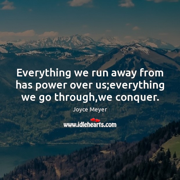 Everything we run away from has power over us;everything we go through,we conquer. Joyce Meyer Picture Quote