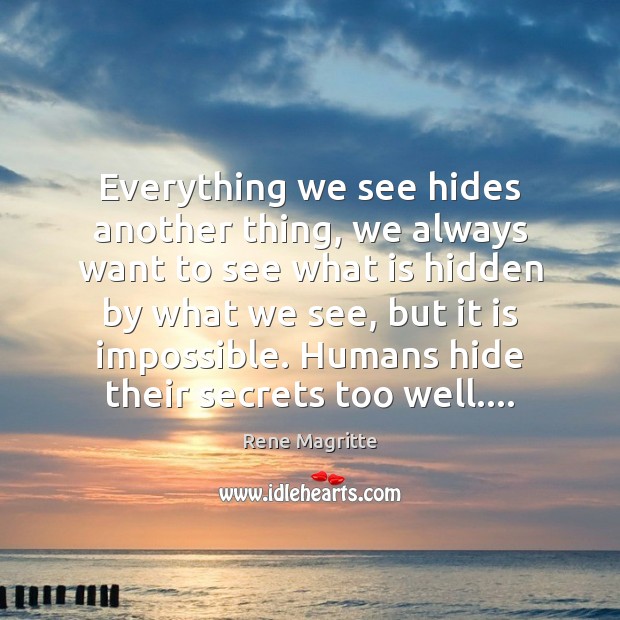 Everything we see hides another thing, we always want to see what Rene Magritte Picture Quote