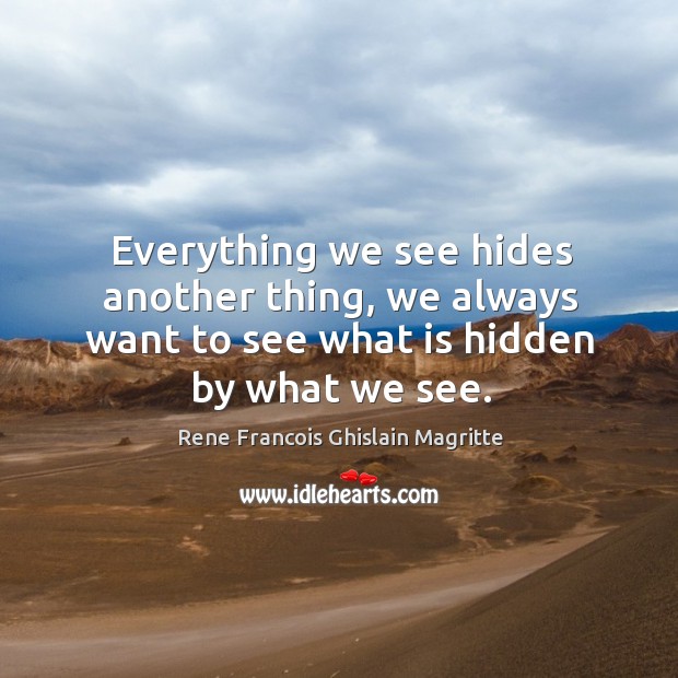Everything we see hides another thing, we always want to see what is hidden by what we see. Hidden Quotes Image