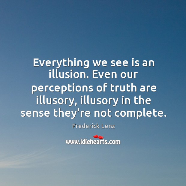 Everything we see is an illusion. Even our perceptions of truth are Image