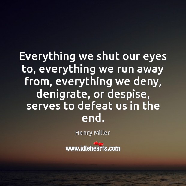 Everything we shut our eyes to, everything we run away from, everything Henry Miller Picture Quote