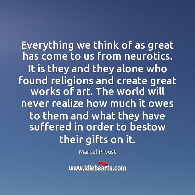 Everything we think of as great has come to us from neurotics. Marcel Proust Picture Quote