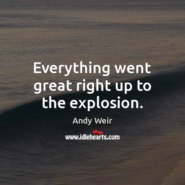 Everything went great right up to the explosion. Andy Weir Picture Quote