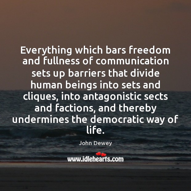 Everything which bars freedom and fullness of communication sets up barriers that 