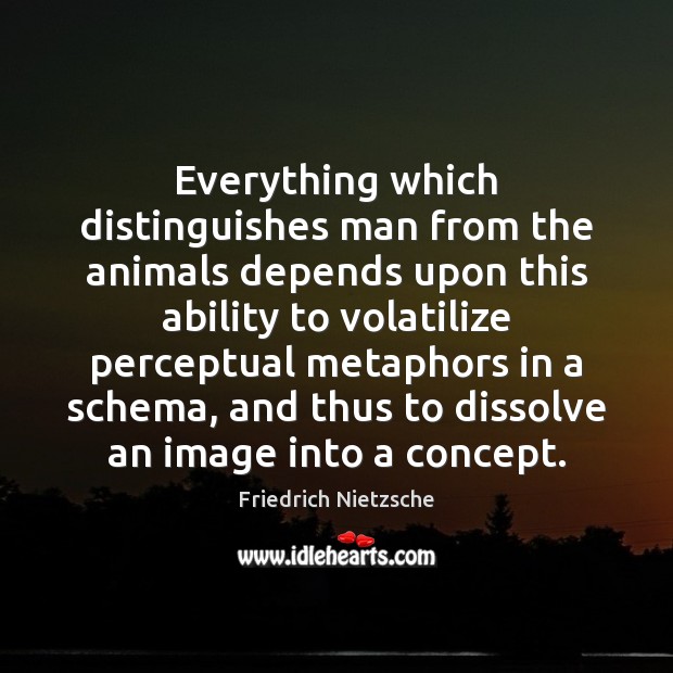 Everything which distinguishes man from the animals depends upon this ability to Friedrich Nietzsche Picture Quote