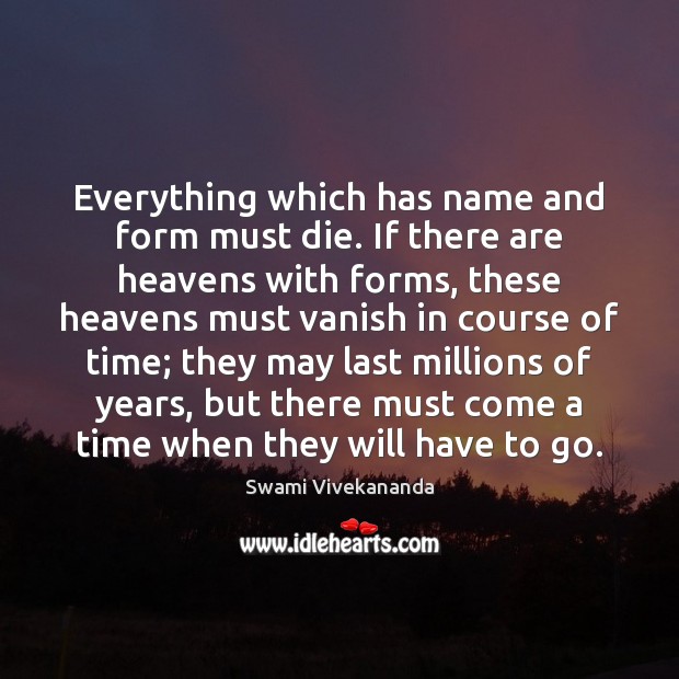 Everything which has name and form must die. If there are heavens Swami Vivekananda Picture Quote