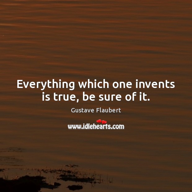 Everything which one invents is true, be sure of it. Gustave Flaubert Picture Quote