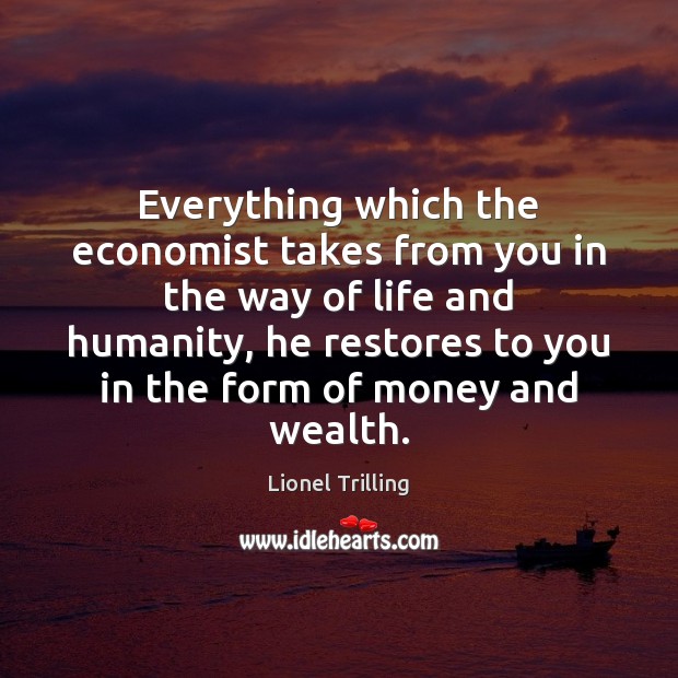 Everything which the economist takes from you in the way of life Lionel Trilling Picture Quote