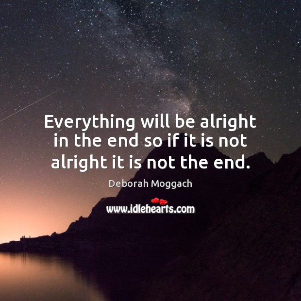 Everything will be alright in the end so if it is not alright it is not the end. Deborah Moggach Picture Quote