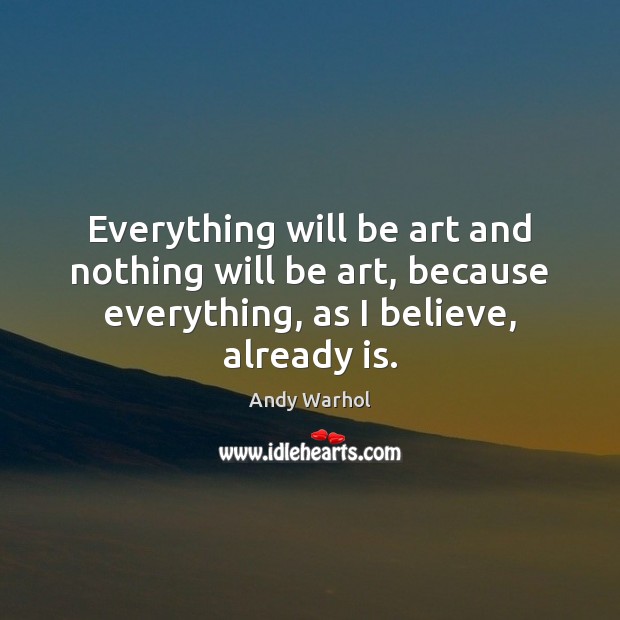 Everything will be art and nothing will be art, because everything, as Andy Warhol Picture Quote
