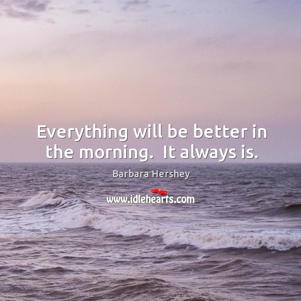 Everything will be better in the morning.  It always is. Barbara Hershey Picture Quote