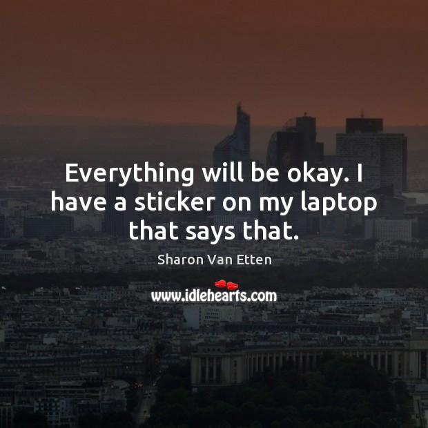 Everything will be okay. I have a sticker on my laptop that says that. Sharon Van Etten Picture Quote