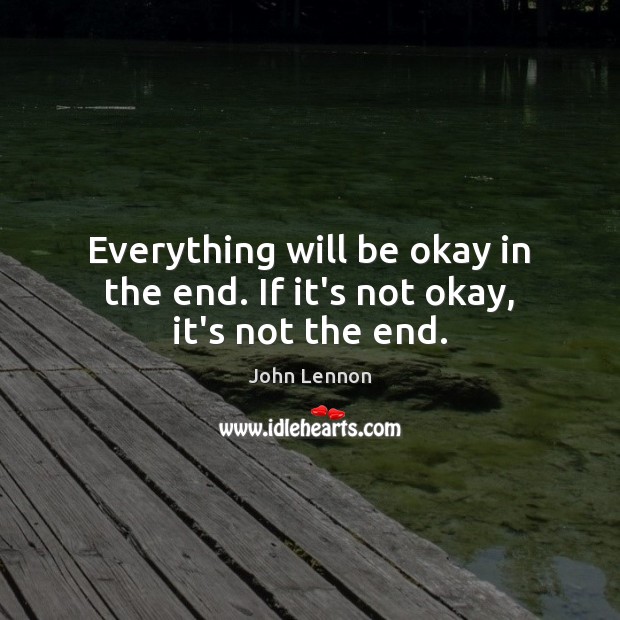 Everything will be okay in the end. If it’s not okay, it’s not the end. John Lennon Picture Quote