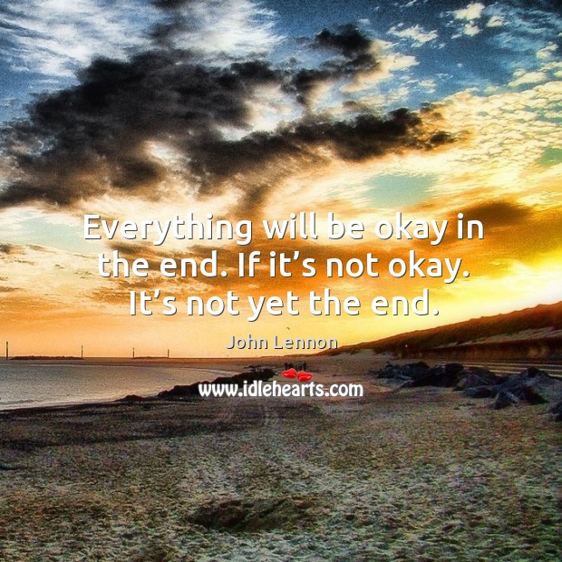 Everything will be okay in the end. If it’s not okay. It’s not yet the end. Image