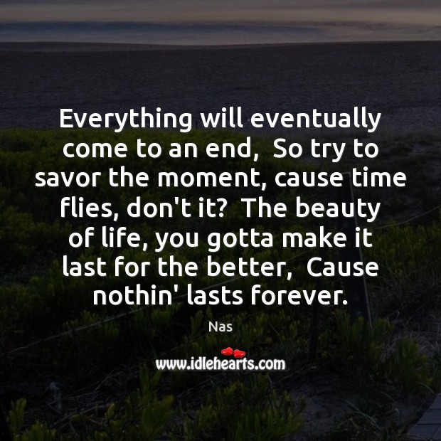 Everything will eventually come to an end,  So try to savor the Nas Picture Quote