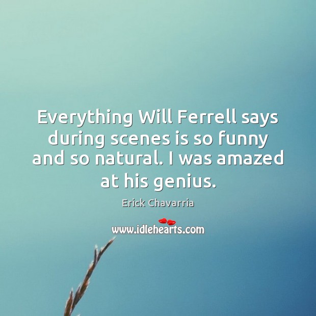 Everything Will Ferrell says during scenes is so funny and so natural. Erick Chavarria Picture Quote