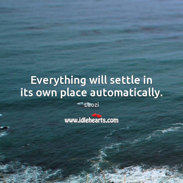 Everything will settle in its own place automatically. Laozi Picture Quote