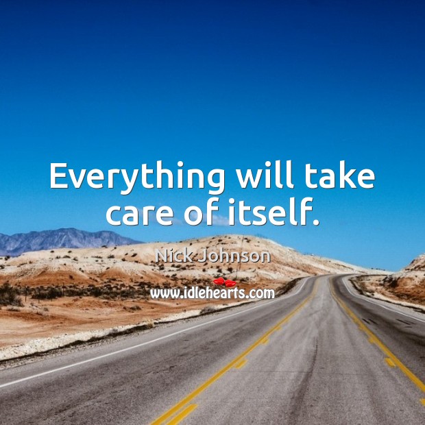 Everything will take care of itself. Nick Johnson Picture Quote