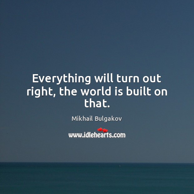 Everything will turn out right, the world is built on that. Mikhail Bulgakov Picture Quote