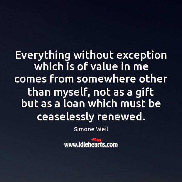 Everything without exception which is of value in me comes from somewhere Simone Weil Picture Quote