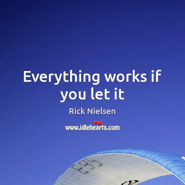 Everything works if you let it Rick Nielsen Picture Quote