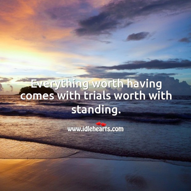 Everything worth having comes with trials worth with standing. Image