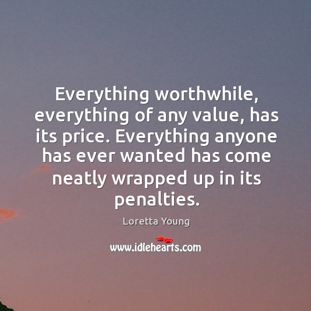 Everything worthwhile, everything of any value, has its price. Loretta Young Picture Quote