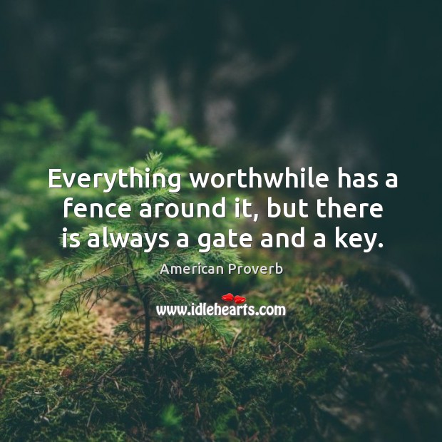 Everything worthwhile has a fence around it, but there is always a gate and a key. American Proverbs Image