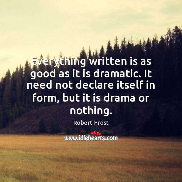 Everything written is as good as it is dramatic. It need not Robert Frost Picture Quote