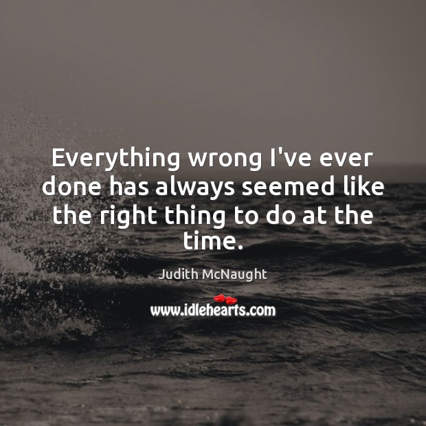 Everything wrong I’ve ever done has always seemed like the right thing to do at the time. Judith McNaught Picture Quote