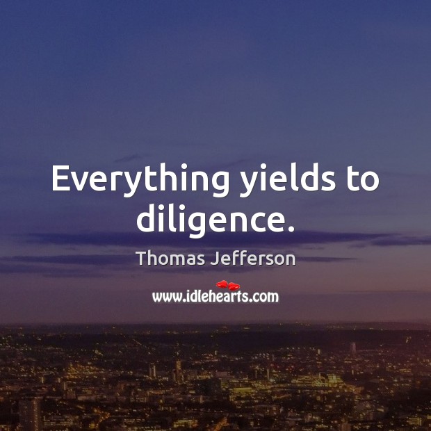 Everything yields to diligence. Thomas Jefferson Picture Quote