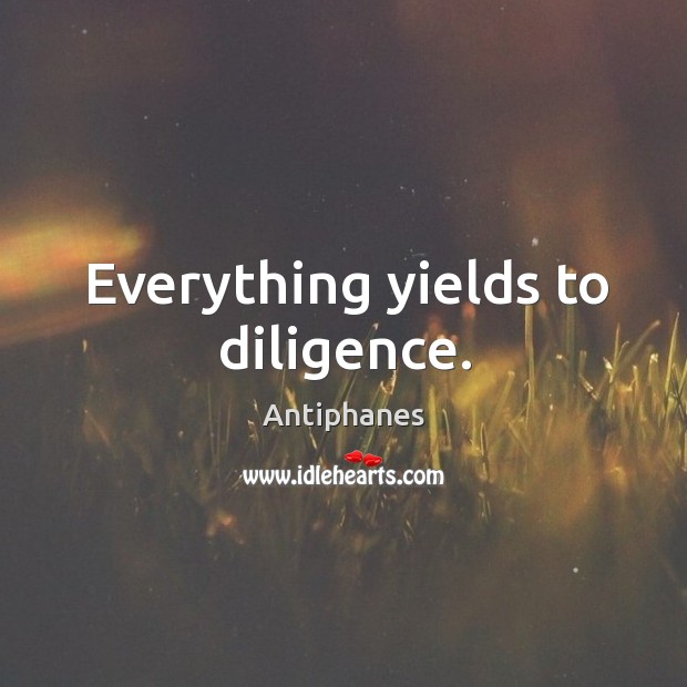 Everything yields to diligence. Antiphanes Picture Quote