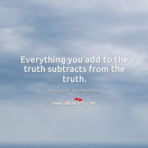 Everything you add to the truth subtracts from the truth. Image