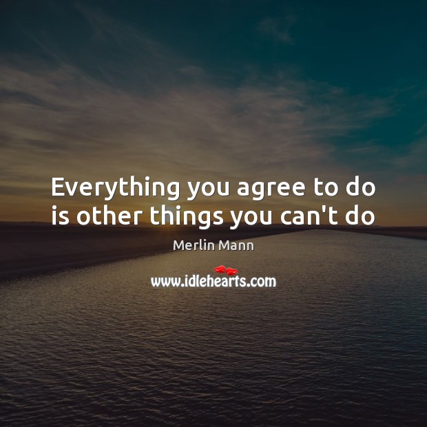 Everything you agree to do is other things you can’t do Merlin Mann Picture Quote