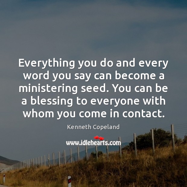 Everything you do and every word you say can become a ministering Kenneth Copeland Picture Quote