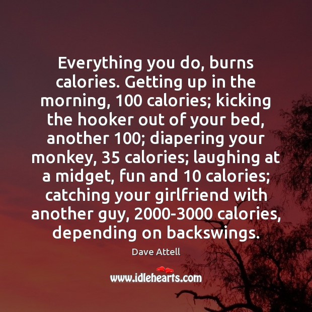 Everything you do, burns calories. Getting up in the morning, 100 calories; kicking Dave Attell Picture Quote