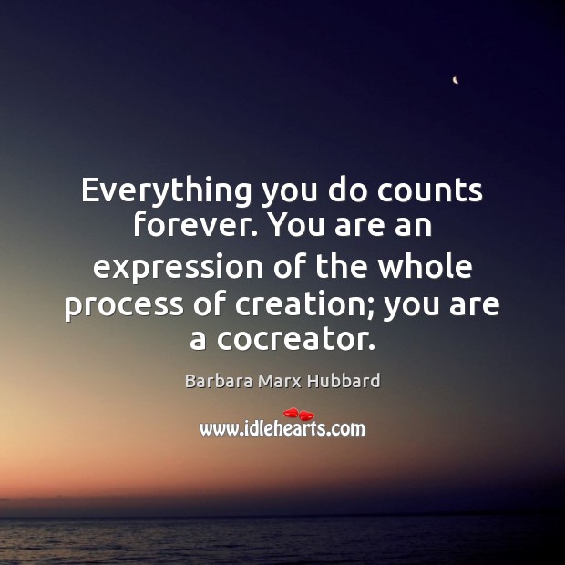 Everything you do counts forever. You are an expression of the whole Barbara Marx Hubbard Picture Quote