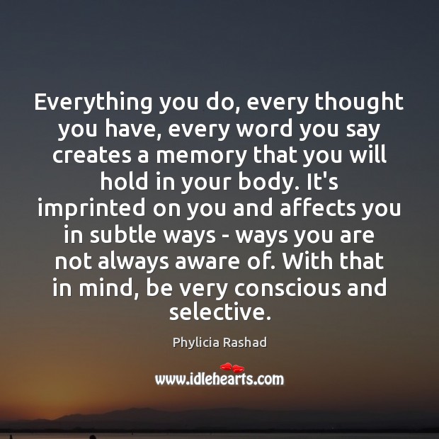 Everything you do, every thought you have, every word you say creates Image