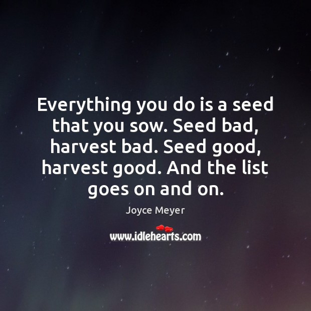 Everything you do is a seed that you sow. Seed bad, harvest Image