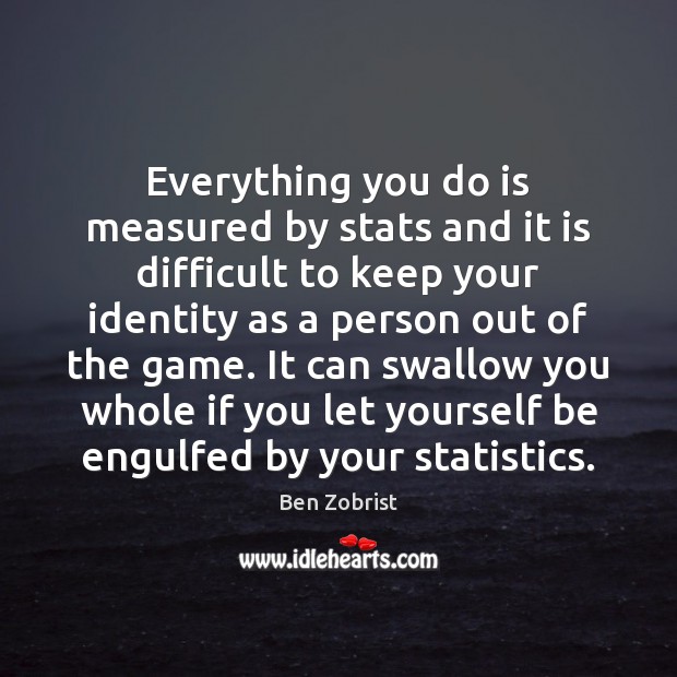 Everything you do is measured by stats and it is difficult to Image