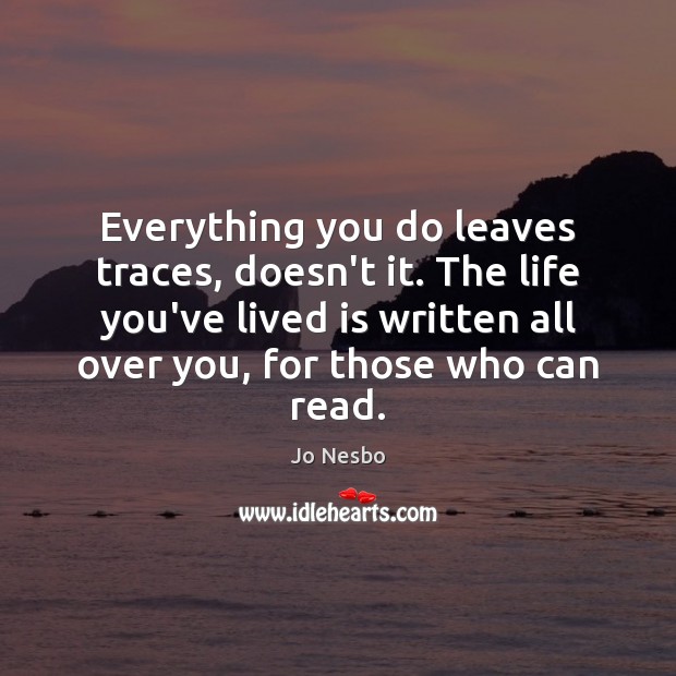 Everything you do leaves traces, doesn’t it. The life you’ve lived is Jo Nesbo Picture Quote
