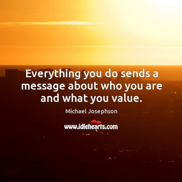 Everything you do sends a message about who you are and what you value. Michael Josephson Picture Quote