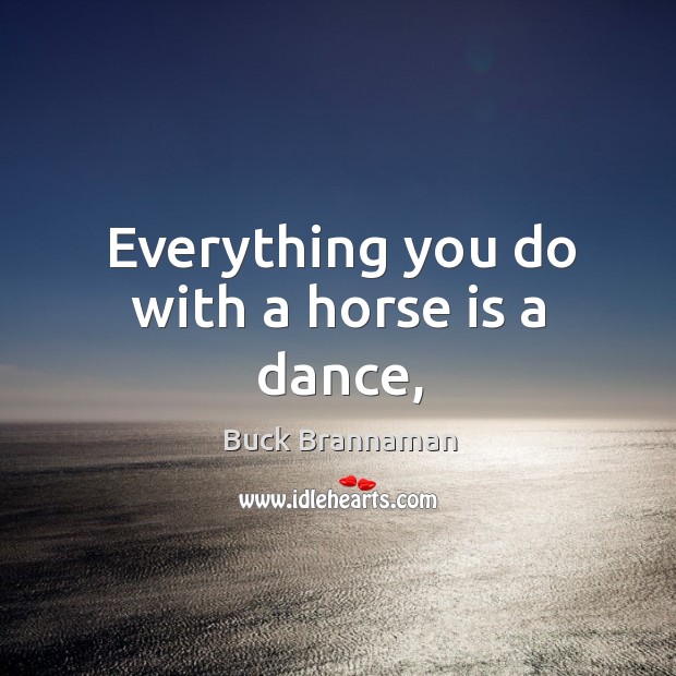 Everything you do with a horse is a dance, Buck Brannaman Picture Quote
